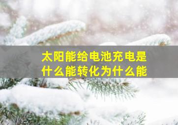 太阳能给电池充电是什么能转化为什么能