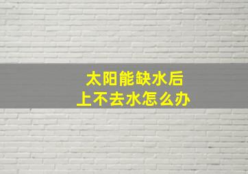 太阳能缺水后上不去水怎么办