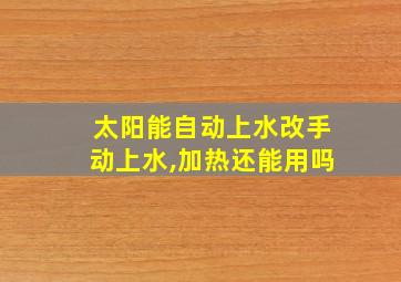 太阳能自动上水改手动上水,加热还能用吗