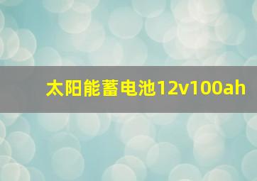 太阳能蓄电池12v100ah