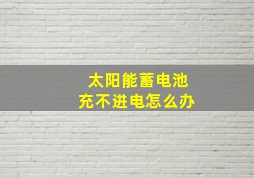 太阳能蓄电池充不进电怎么办