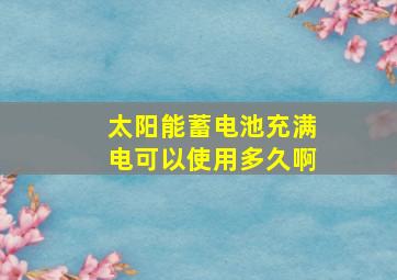 太阳能蓄电池充满电可以使用多久啊