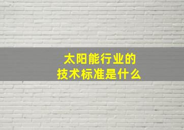 太阳能行业的技术标准是什么