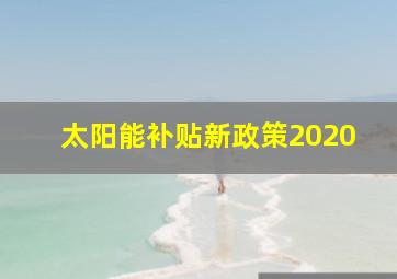 太阳能补贴新政策2020