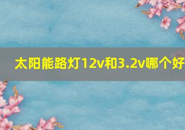 太阳能路灯12v和3.2v哪个好