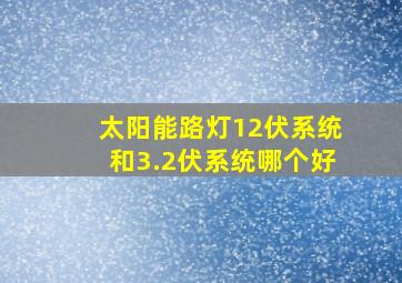 太阳能路灯12伏系统和3.2伏系统哪个好