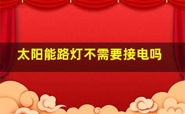 太阳能路灯不需要接电吗