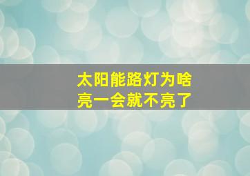 太阳能路灯为啥亮一会就不亮了