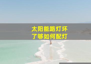 太阳能路灯坏了够如何配灯