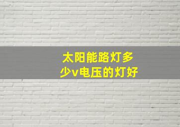 太阳能路灯多少v电压的灯好