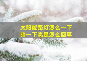 太阳能路灯怎么一下暗一下亮是怎么回事