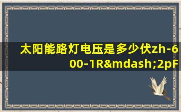 太阳能路灯电压是多少伏zh-600-1R—2pF