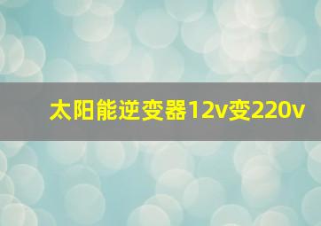 太阳能逆变器12v变220v