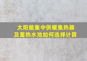 太阳能集中供暖集热器及蓄热水池如何选择计算