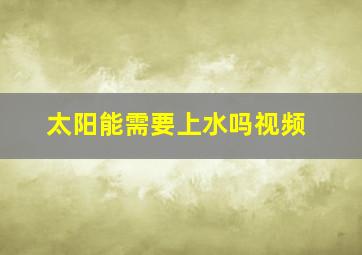 太阳能需要上水吗视频