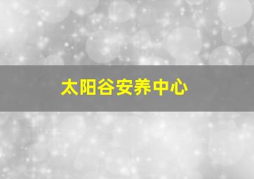 太阳谷安养中心