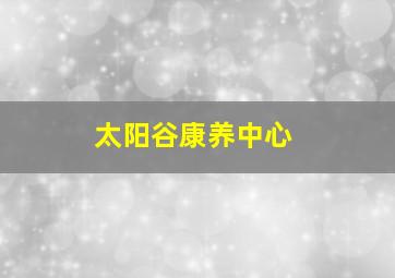 太阳谷康养中心