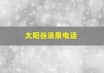 太阳谷汤泉电话