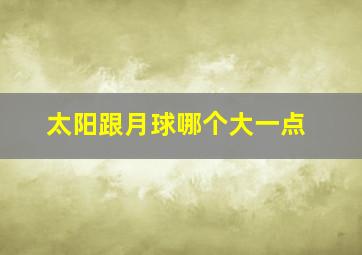 太阳跟月球哪个大一点