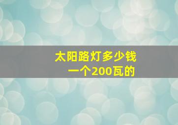 太阳路灯多少钱一个200瓦的