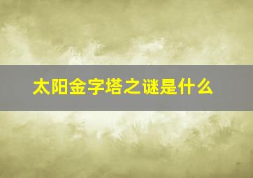 太阳金字塔之谜是什么