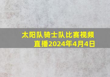 太阳队骑士队比赛视频直播2024年4月4日