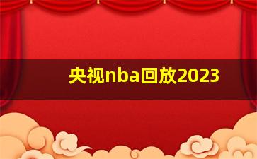 央视nba回放2023