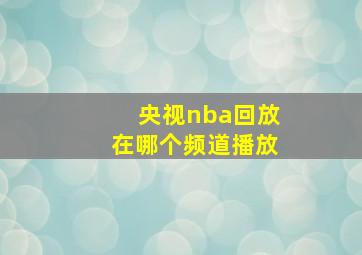 央视nba回放在哪个频道播放