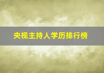 央视主持人学历排行榜