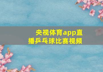 央视体育app直播乒乓球比赛视频