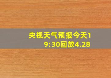 央视天气预报今天19:30回放4.28