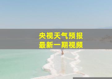 央视天气预报最新一期视频