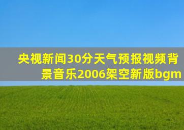 央视新闻30分天气预报视频背景音乐2006架空新版bgm