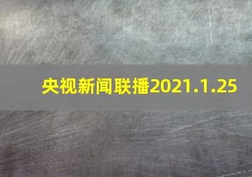 央视新闻联播2021.1.25