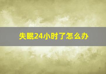 失眠24小时了怎么办