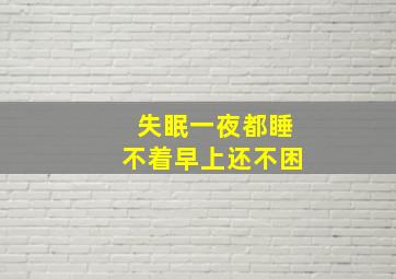 失眠一夜都睡不着早上还不困