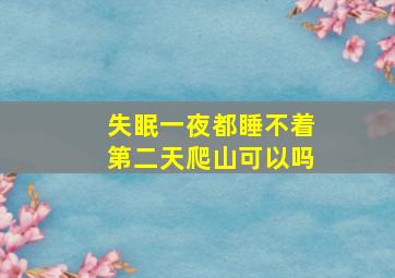 失眠一夜都睡不着第二天爬山可以吗