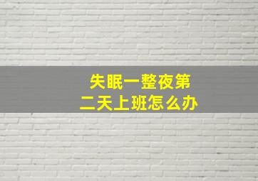 失眠一整夜第二天上班怎么办