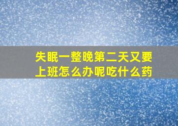 失眠一整晚第二天又要上班怎么办呢吃什么药