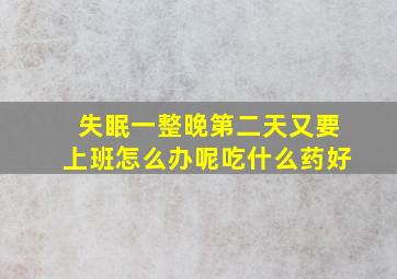 失眠一整晚第二天又要上班怎么办呢吃什么药好