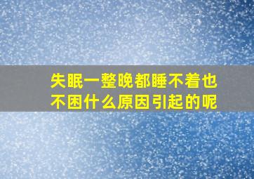 失眠一整晚都睡不着也不困什么原因引起的呢