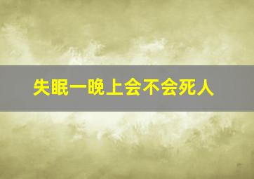 失眠一晚上会不会死人