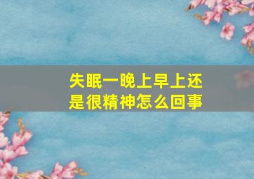 失眠一晚上早上还是很精神怎么回事