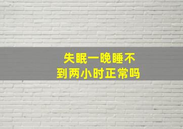 失眠一晚睡不到两小时正常吗