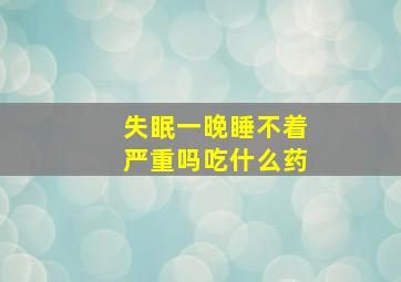 失眠一晚睡不着严重吗吃什么药