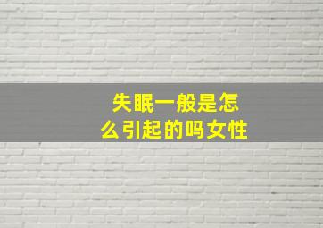 失眠一般是怎么引起的吗女性