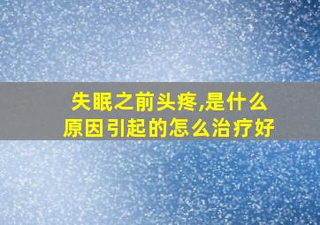 失眠之前头疼,是什么原因引起的怎么治疗好