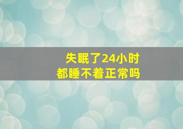 失眠了24小时都睡不着正常吗