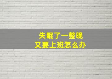 失眠了一整晚又要上班怎么办