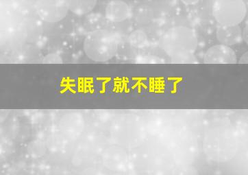 失眠了就不睡了